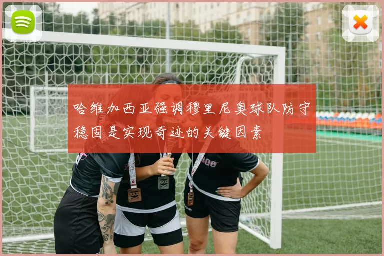 哈维加西亚强调穆里尼奥球队防守稳固是实现奇迹的关键因素