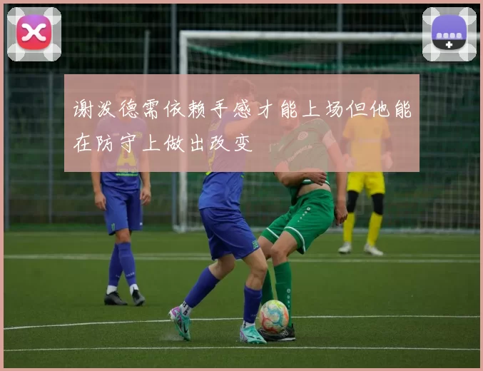 谢泼德需依赖手感才能上场但他能在防守上做出改变