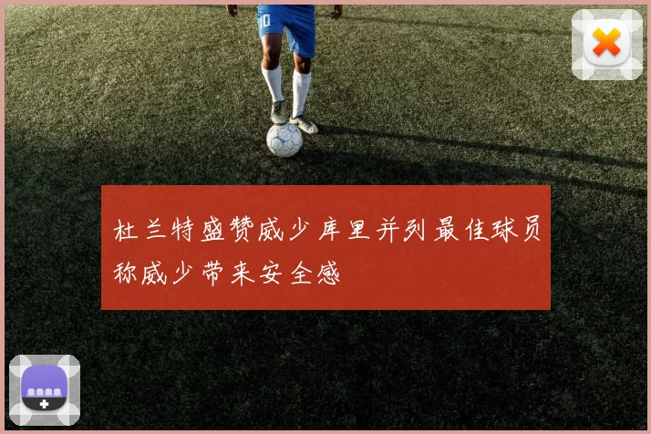 杜兰特盛赞威少库里并列最佳球员称威少带来安全感