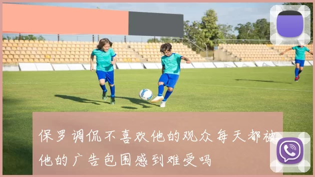 保罗调侃不喜欢他的观众每天都被他的广告包围感到难受吗