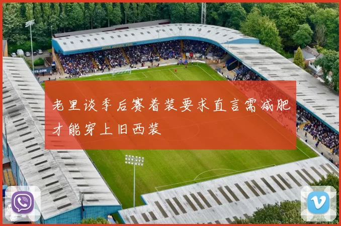 老里谈季后赛着装要求直言需减肥才能穿上旧西装