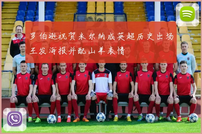 罗伯逊祝贺米尔纳成英超历史出场王发海报并配山羊表情