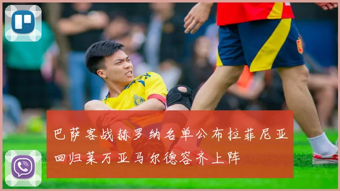 巴萨客战赫罗纳名单公布拉菲尼亚回归莱万亚马尔德容齐上阵