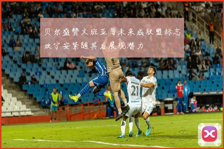 贝尔盛赞文班亚马未来成联盟标志坎宁安紧随其后展现潜力